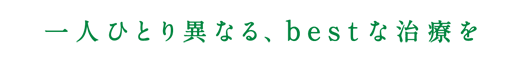 一人ひとり異なる、bestな治療を